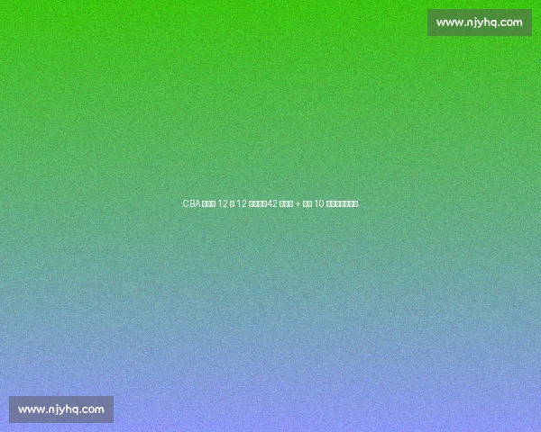 CBA 新赛季 12 月 12 日启幕：42 轮赛程 + 单节 10 分钟改革引关注